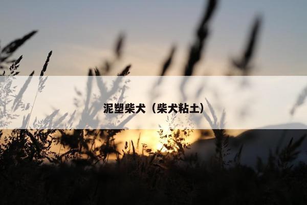 泥塑柴犬（柴犬粘土）
