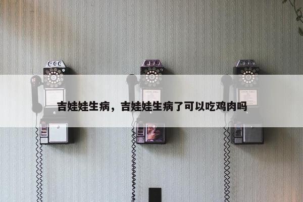 吉娃娃生病，吉娃娃生病了可以吃鸡肉吗
