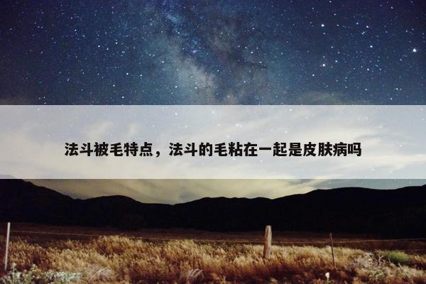 法斗被毛特点，法斗的毛粘在一起是皮肤病吗