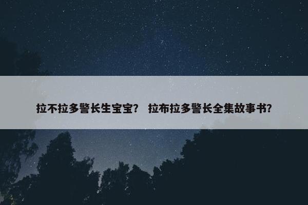 拉不拉多警长生宝宝？ 拉布拉多警长全集故事书？