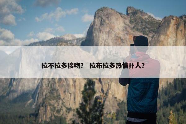 拉不拉多接吻？ 拉布拉多热情扑人？
