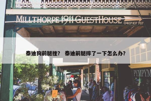 泰迪狗前腿挫？ 泰迪前腿摔了一下怎么办？