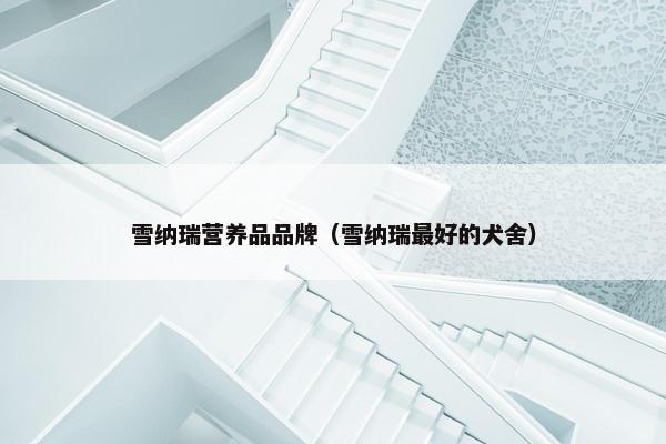 雪纳瑞营养品品牌（雪纳瑞最好的犬舍）