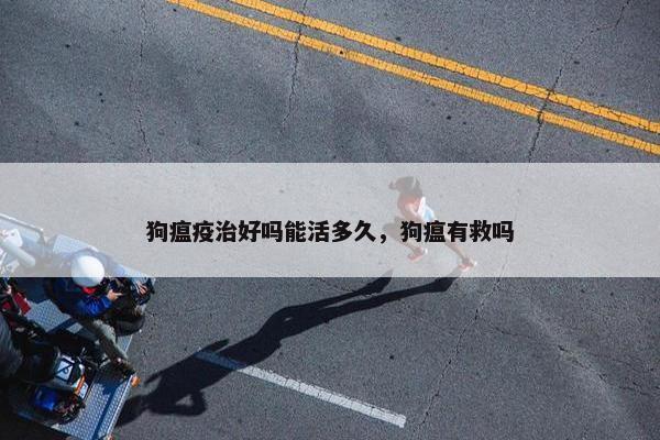 狗瘟疫治好吗能活多久，狗瘟有救吗