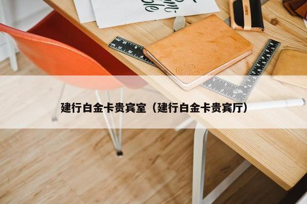 建行白金卡贵宾室（建行白金卡贵宾厅）