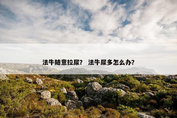 法牛随意拉尿？ 法牛尿多怎么办？