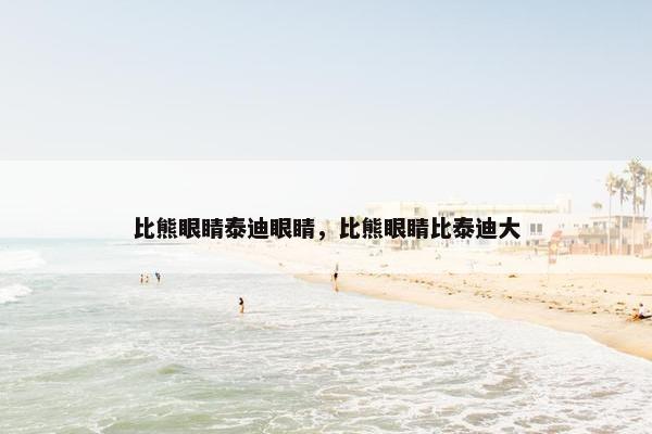 比熊眼睛泰迪眼睛，比熊眼睛比泰迪大