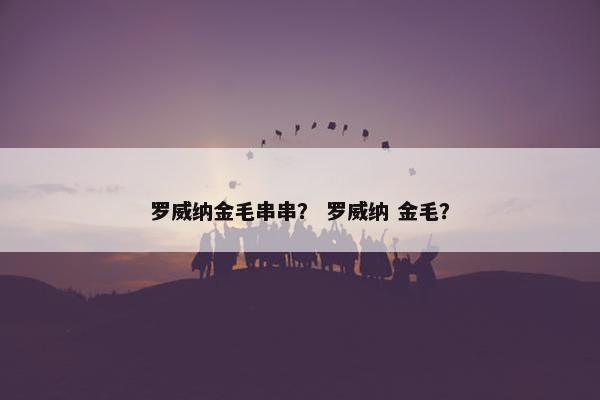 罗威纳金毛串串？ 罗威纳 金毛？