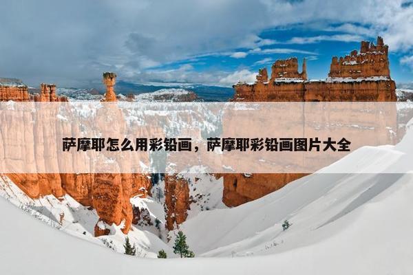 萨摩耶怎么用彩铅画，萨摩耶彩铅画图片大全