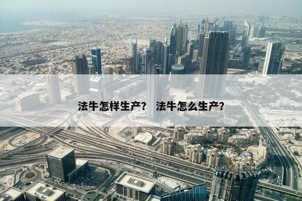 法牛怎样生产？ 法牛怎么生产？