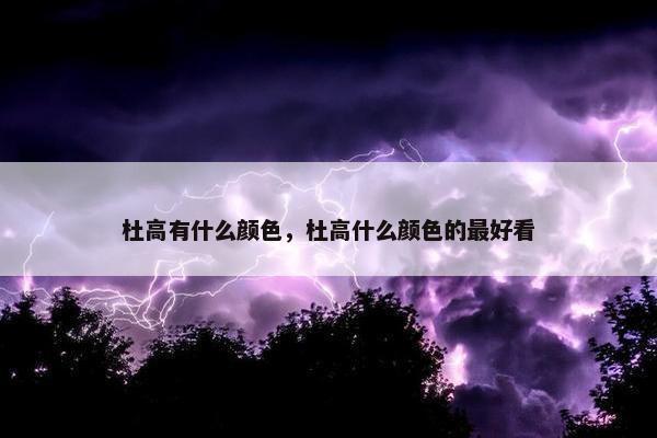 杜高有什么颜色，杜高什么颜色的最好看