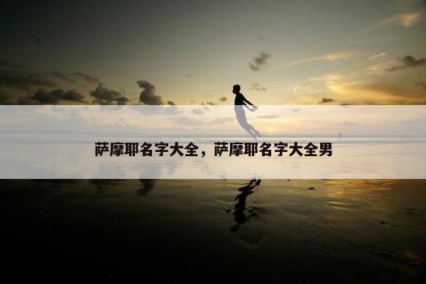 萨摩耶名字大全，萨摩耶名字大全男
