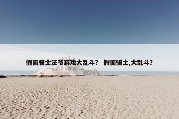 假面骑士法爷游戏大乱斗？ 假面骑士,大乱斗？