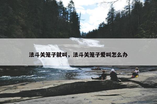 法斗关笼子就叫，法斗关笼子爱叫怎么办