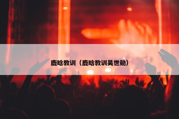 鹿晗教训（鹿晗教训吴世勋）