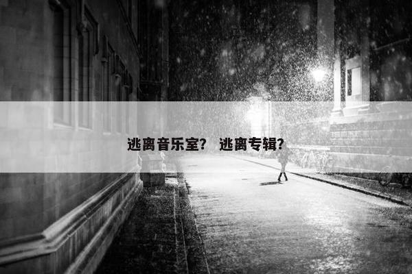 逃离音乐室？ 逃离专辑？