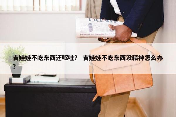 吉娃娃不吃东西还呕吐？ 吉娃娃不吃东西没精神怎么办？