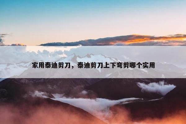 家用泰迪剪刀，泰迪剪刀上下弯剪哪个实用
