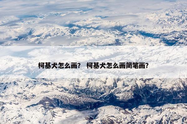 柯基犬怎么画？ 柯基犬怎么画简笔画？