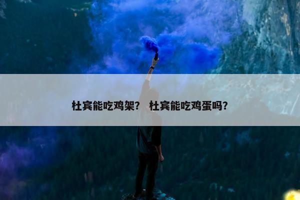 杜宾能吃鸡架？ 杜宾能吃鸡蛋吗？