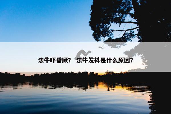 法牛吓昏厥？ 法牛发抖是什么原因？