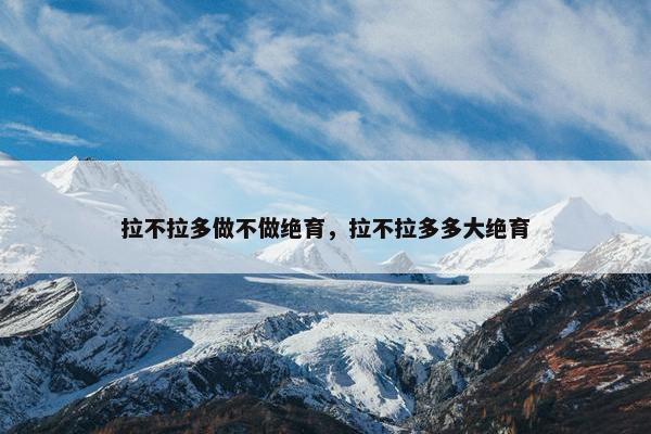 拉不拉多做不做绝育，拉不拉多多大绝育