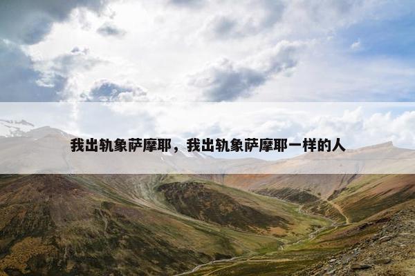 我出轨象萨摩耶，我出轨象萨摩耶一样的人