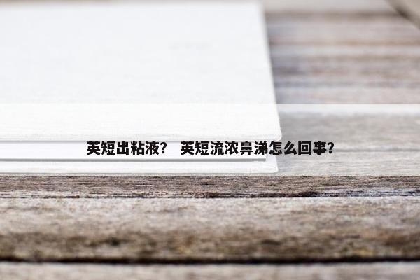 英短出粘液？ 英短流浓鼻涕怎么回事？