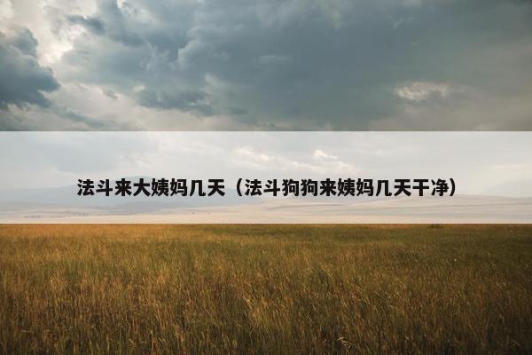 法斗来大姨妈几天（法斗狗狗来姨妈几天干净）