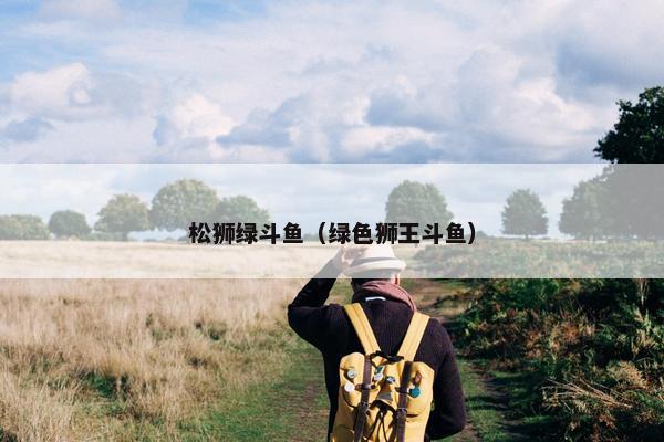 松狮绿斗鱼（绿色狮王斗鱼）