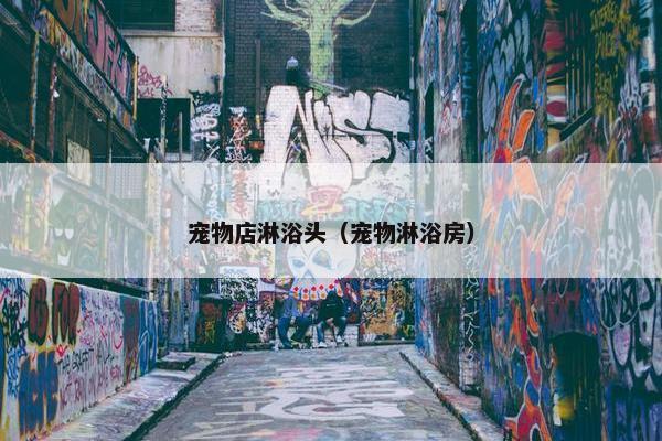 宠物店淋浴头（宠物淋浴房）