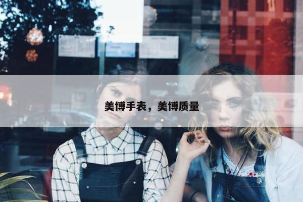 美博手表，美博质量