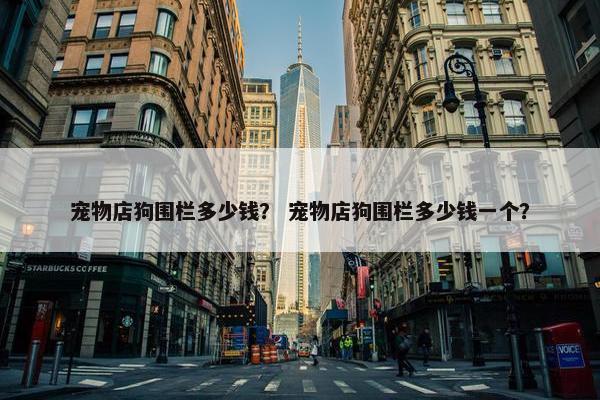 宠物店狗围栏多少钱？ 宠物店狗围栏多少钱一个？