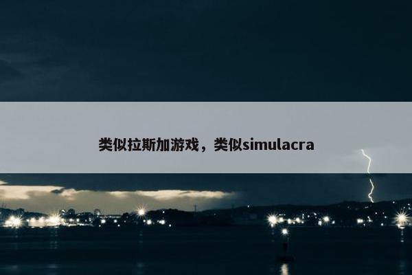 类似拉斯加游戏，类似simulacra