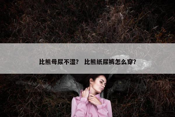 比熊母尿不湿？ 比熊纸尿裤怎么穿？