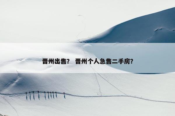 晋州出售？ 晋州个人急售二手房？