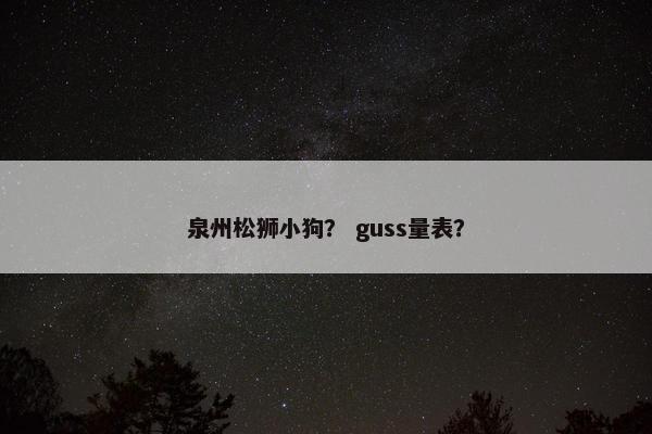 泉州松狮小狗？ guss量表？