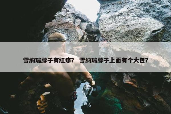 雪纳瑞脖子有红疹？ 雪纳瑞脖子上面有个大包？