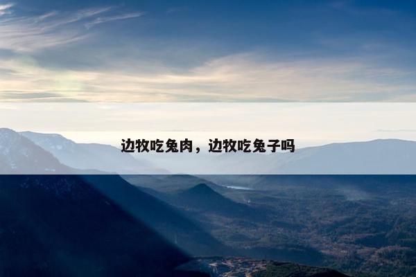 边牧吃兔肉，边牧吃兔子吗