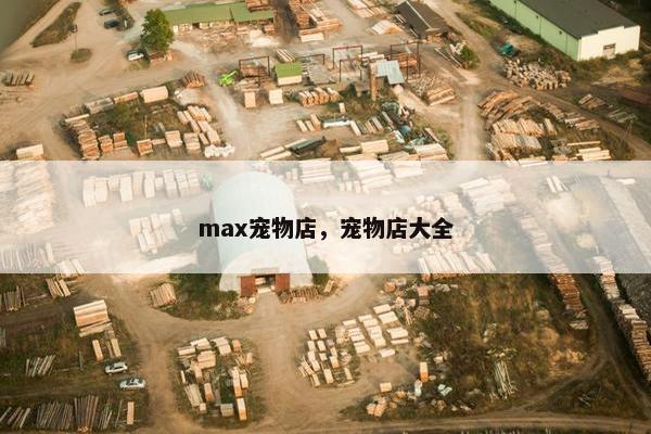 max宠物店，宠物店大全