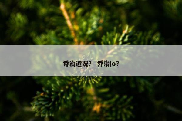 乔治近况？ 乔治jo？