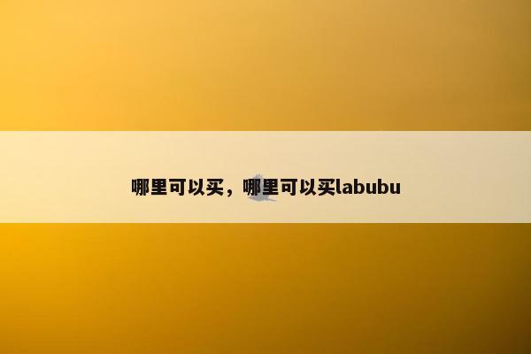 哪里可以买，哪里可以买labubu