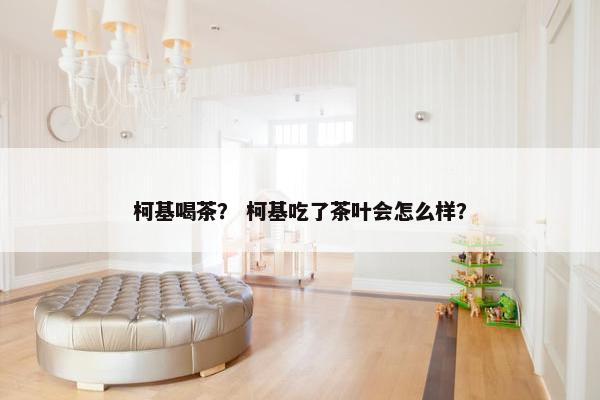 柯基喝茶？ 柯基吃了茶叶会怎么样？