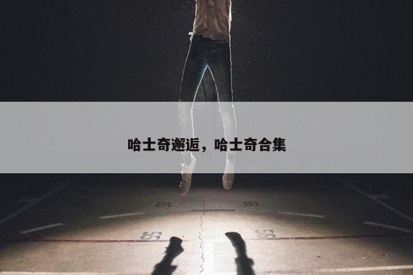 哈士奇邂逅，哈士奇合集