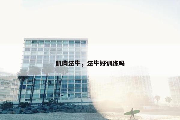 肌肉法牛，法牛好训练吗