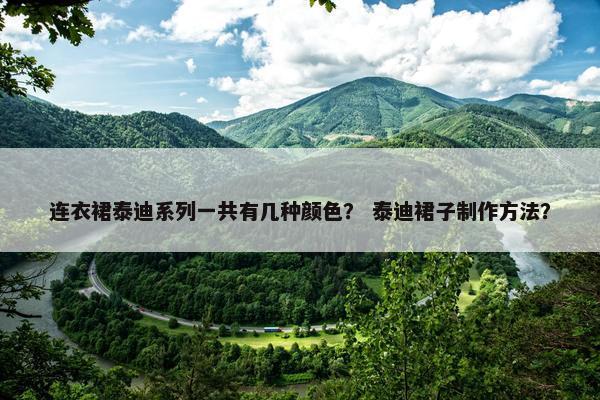 连衣裙泰迪系列一共有几种颜色？ 泰迪裙子制作方法？