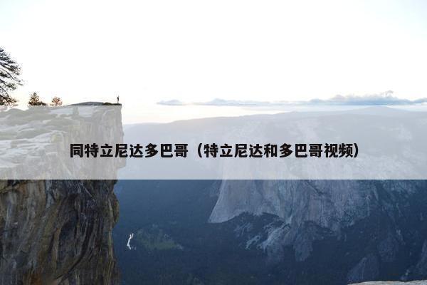 同特立尼达多巴哥（特立尼达和多巴哥视频）