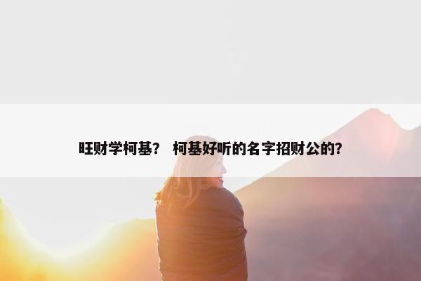 旺财学柯基？ 柯基好听的名字招财公的？