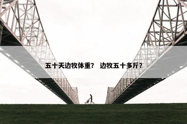 五十天边牧体重？ 边牧五十多斤？