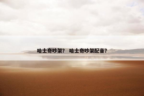 哈士奇吵架？ 哈士奇吵架配音？